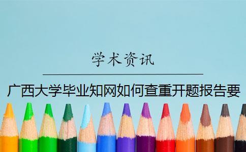 廣西大學畢業知網如何查重？開題報告要查嗎？