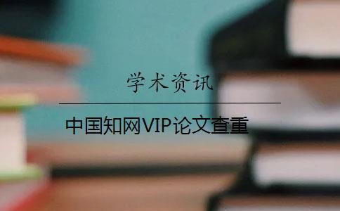 中國(guó)知網(wǎng)VIP論文查重
