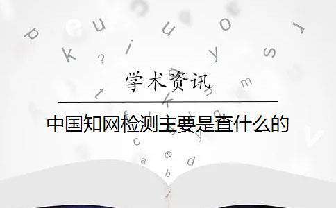 中國學(xué)術(shù)檢測主要是查什么的