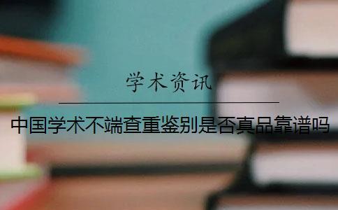 中國學(xué)術(shù)不端查重鑒別是否真品靠譜嗎