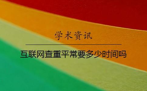 互聯(lián)網(wǎng)查重平常要多少時間嗎