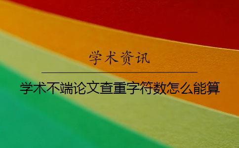學(xué)術(shù)不端論文查重字符數(shù)怎么能算