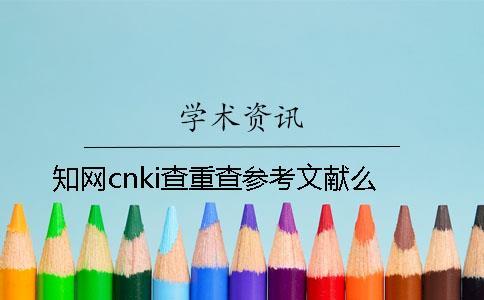 知網cnki查重查參考文獻么