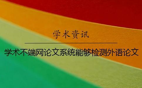 學術不端網論文系統能夠檢測外語論文嗎？