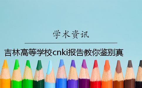 吉林高等學(xué)校cnki報(bào)告教你鑒別真?zhèn)危? alt=