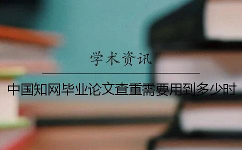 中國知網畢業論文查重需要用到多少時間