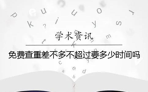免費(fèi)查重差不多不超過要多少時(shí)間嗎