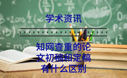知網查重的論文初稿和定稿有什么區別