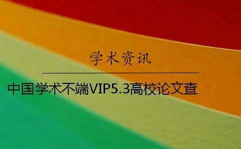 中國學術不端VIP5.3高校論文查重