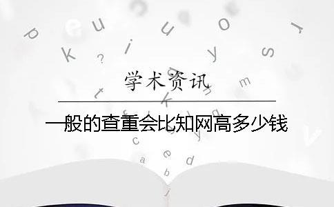 一般的查重會比知網高多少錢？