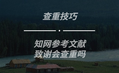 知網會將參考文獻，致謝等部分列入查重范圍嗎