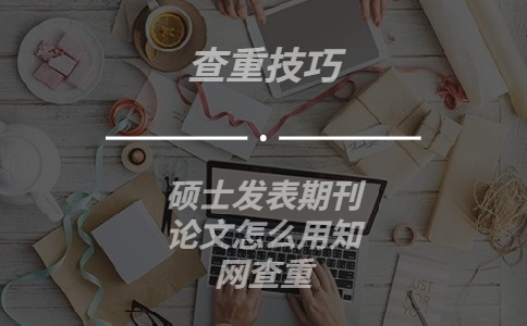 碩士發(fā)表期刊論文怎么用學(xué)術(shù)查重