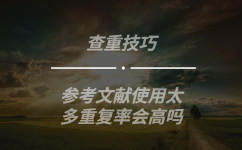  寫論文時參考文獻使用太多重復率會很高嗎
