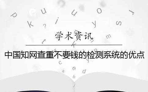 中國知網(wǎng)查重不要錢的檢測系統(tǒng)的優(yōu)點有哪幾個呢？