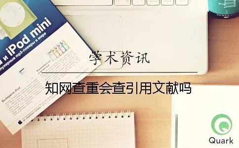 知網(wǎng)查重會查引用文獻嗎