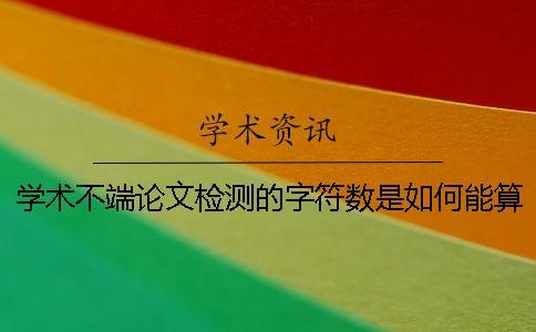 學術不端論文檢測的字符數是如何能算法的？