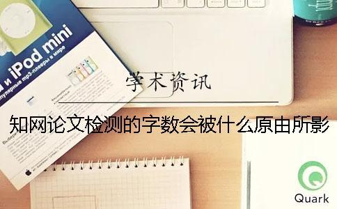 知網論文檢測的字數會被什么原由所影響？