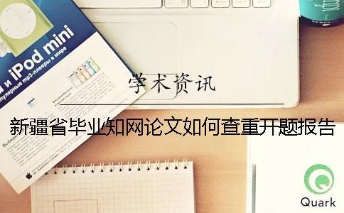 新疆省畢業知網論文如何查重？開題報告要查嗎？