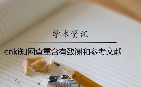 cnki知網查重含有致謝和參考文獻嗎