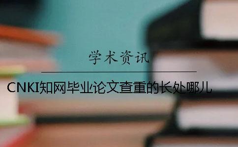 CNKI知網(wǎng)畢業(yè)論文查重的長處哪兒有？