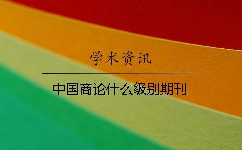 中國(guó)商論什么級(jí)別期刊