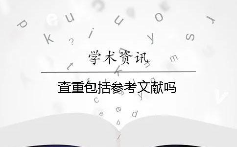 查重包括參考文獻(xiàn)嗎