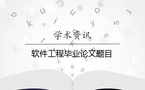 軟件工程畢業論文題目