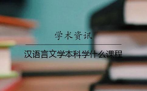 漢語言文學本科學什么課程