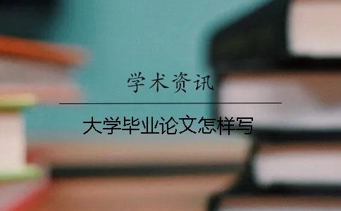 大學(xué)畢業(yè)論文怎樣寫