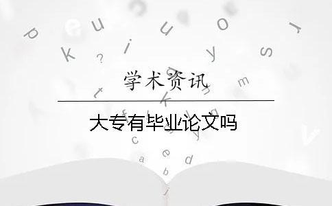 大專有畢業(yè)論文嗎