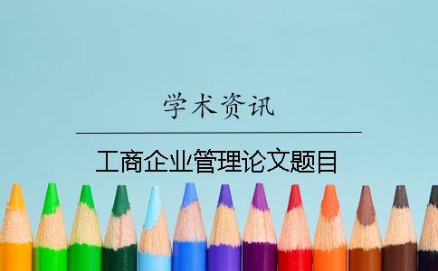 工商企業管理論文題目