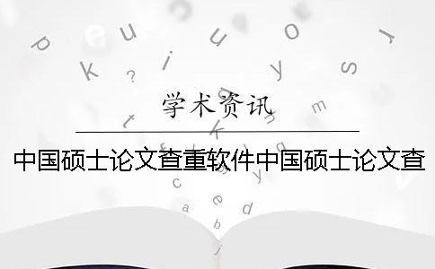 中國(guó)碩士論文查重軟件中國(guó)碩士論文查重內(nèi)容