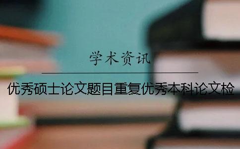 優秀碩士論文題目重復優秀本科論文檢測系統碩士論文選題