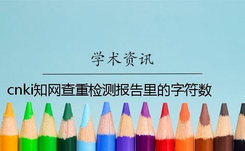 cnki學(xué)術(shù)查重檢測報(bào)告里的字符數(shù)是字符數(shù)還是字符數(shù)