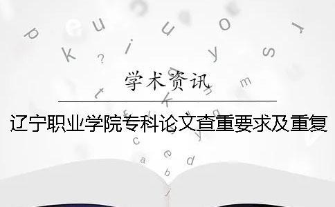 遼寧職業學院專科論文查重要求及重復率