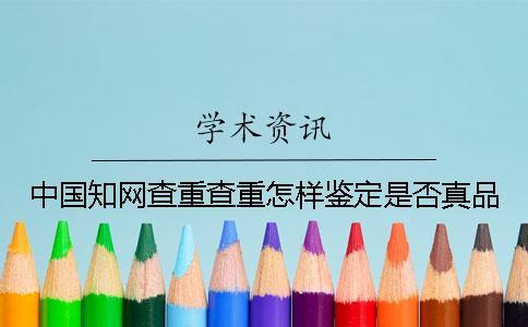 中國知網查重查重怎樣鑒定是否真品？