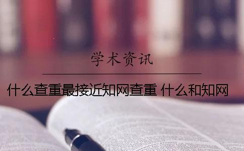 什么查重最接近知網(wǎng)查重 什么和知網(wǎng)查重最接近