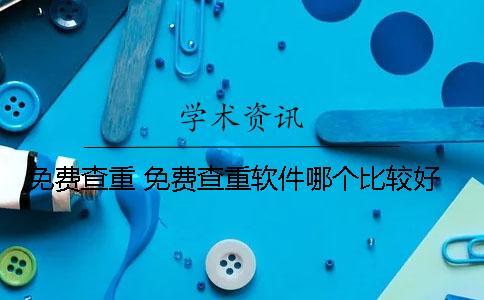 免費(fèi)查重 免費(fèi)查重軟件哪個(gè)比較好