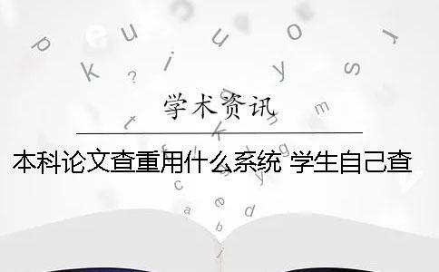 本科論文查重用什么系統 學生自己查重用什么