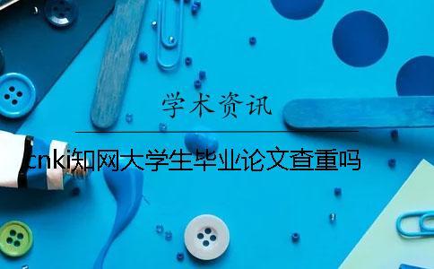 cnki知網(wǎng)大學(xué)生畢業(yè)論文查重嗎
