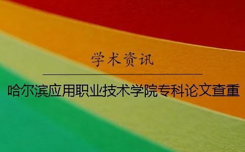 哈爾濱應(yīng)用職業(yè)技術(shù)學(xué)院專科論文查重要求及重復(fù)率一