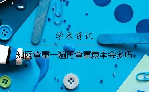 知網查重一遍再查重復率會多嗎