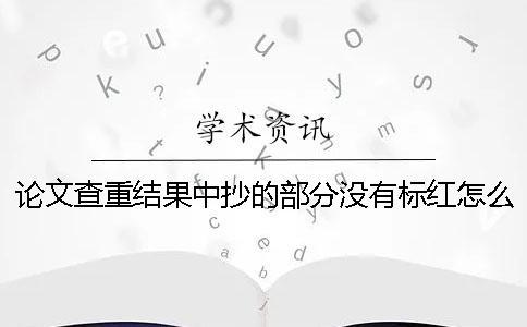 論文查重結(jié)果中抄的部分沒有標(biāo)紅怎么辦？