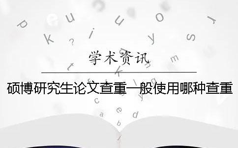 碩博研究生論文查重一般使用哪種查重系統？