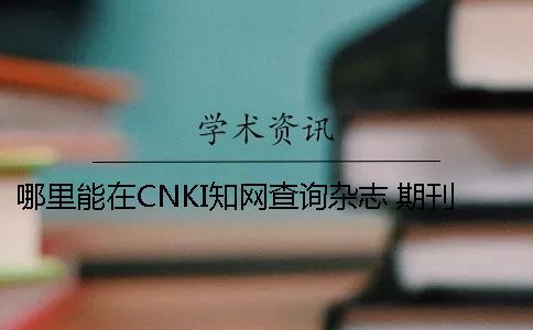 哪里能在CNKI學(xué)術(shù)查詢雜志 期刊論文