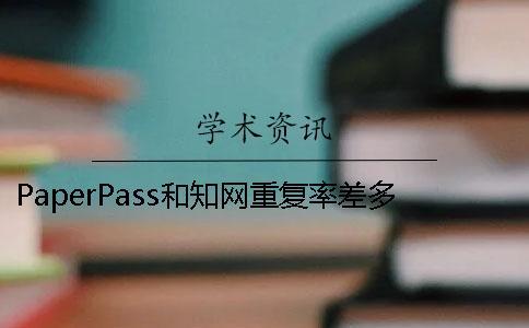 PaperPass和知網重復率差多少