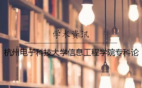 杭州電子科技大學信息工程學院專科論文查重要求及重復率 杭州電子科技大學信息工程學院專科分數線一