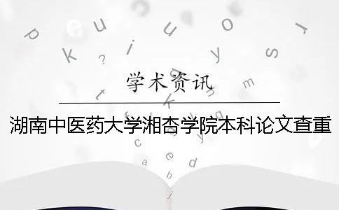 湖南中醫(yī)藥大學(xué)湘杏學(xué)院本科論文查重要求及重復(fù)率