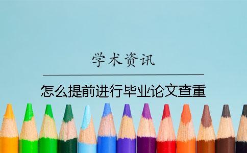 怎么提前進(jìn)行畢業(yè)論文查重？
