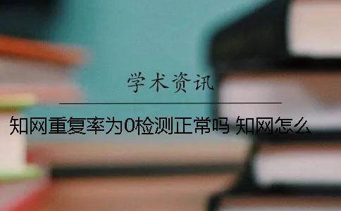 學(xué)術(shù)重復(fù)率為0檢測正常嗎？ 學(xué)術(shù)怎么檢測重復(fù)率